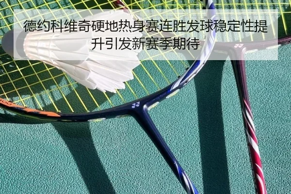 德约科维奇硬地热身赛连胜发球稳定性提升引发新赛季期待