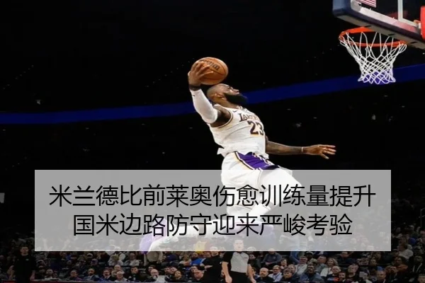米兰德比前莱奥伤愈训练量提升 国米边路防守迎来严峻考验